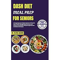 DASH DIET MEAL PREP FOR SENIORS: A Comprehensive Guide for Seniors to Promote Heart Health, Manage Blood Pressure, and Enhance Overall Well-being through Flavorful and Balanced Recipes DASH DIET MEAL PREP FOR SENIORS: A Comprehensive Guide for Seniors to Promote Heart Health, Manage Blood Pressure, and Enhance Overall Well-being through Flavorful and Balanced Recipes Kindle Paperback