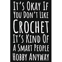 It's Okay If You Don't Like Crochet It's Kind Of A Smart People Hobby Anyway: Crochet Gifts For Knitters Who Have Everything, Crochet Journal Planner Notebook, 109 Pages