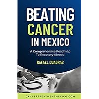 Beating Cancer In Mexico: A Comprehensive Roadmap To Recovery Abroad Beating Cancer In Mexico: A Comprehensive Roadmap To Recovery Abroad Paperback Kindle