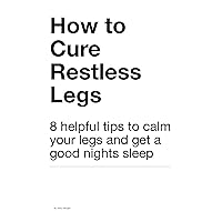 How to Cure Restless Legs: 8 helpful tips to calm your legs and get a good nights sleep