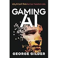 Gaming AI: Why AI Can't Think but Can Transform Jobs Gaming AI: Why AI Can't Think but Can Transform Jobs Paperback Kindle