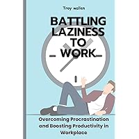 BATTLING LAZINESS TO WORK: Overcoming Procrastination and Boosting Productivity in Workplace BATTLING LAZINESS TO WORK: Overcoming Procrastination and Boosting Productivity in Workplace Kindle Paperback