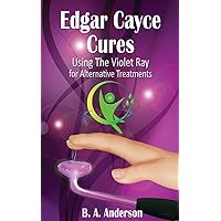 Edgar Cayce Cures - Using The Violet Ray for Alternative Treatments Edgar Cayce Cures - Using The Violet Ray for Alternative Treatments Paperback
