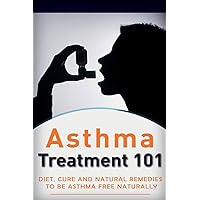 Asthma Treatment 101: Treatment for beginners ((2nd EDITION + BONUS CHAPTERS) - Diet, Cures and Natural Remedies to be Asthma-Free Naturally (Asthma ... Asthma Diet - Asthma Treatment - Asthma Tips) Asthma Treatment 101: Treatment for beginners ((2nd EDITION + BONUS CHAPTERS) - Diet, Cures and Natural Remedies to be Asthma-Free Naturally (Asthma ... Asthma Diet - Asthma Treatment - Asthma Tips) Paperback