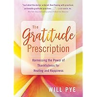 The Gratitude Prescription: Harnessing the Power of Thankfulness for Healing and Happiness The Gratitude Prescription: Harnessing the Power of Thankfulness for Healing and Happiness Paperback Kindle