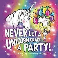 Never Let a Unicorn Crash a Party! Never Let a Unicorn Crash a Party! Paperback Kindle
