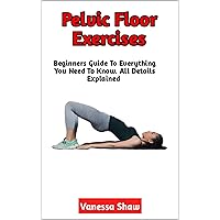 Pelvic Floor Exercises: A Simple Guide To The Safest Pelvic Floor Exercises, Benefits, Complications, Exercises To Avoid (Everything You Need To Know) Pelvic Floor Exercises: A Simple Guide To The Safest Pelvic Floor Exercises, Benefits, Complications, Exercises To Avoid (Everything You Need To Know) Kindle Paperback