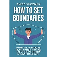 How to Set Boundaries Master the Art of Saying No, Stop People-Pleasing, and Command Respect without Feeling Guilty (Social Intelligence)