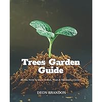 Trees Garden Guide: The Ultimate Guide To Planting and Tending Small Trees And Vegetables in Gardens and Containers