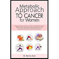 METABOLIC APPROACH TO CANCER FOR WOMEN: Integrating Deep Nutrition and Nourishing Whole-Food to Starve Cancer with Delicious Recipes, Meal Plan and ... & Recovery (Illuminating Your Health Journey) METABOLIC APPROACH TO CANCER FOR WOMEN: Integrating Deep Nutrition and Nourishing Whole-Food to Starve Cancer with Delicious Recipes, Meal Plan and ... & Recovery (Illuminating Your Health Journey) Paperback Kindle Hardcover