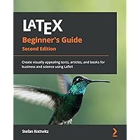 LaTeX Beginner's Guide - Second Edition: Create visually appealing texts, articles, and books for business and science using LaTeX LaTeX Beginner's Guide - Second Edition: Create visually appealing texts, articles, and books for business and science using LaTeX Paperback Kindle