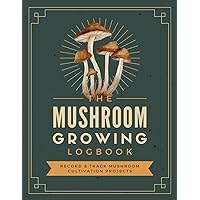 The Mushroom Growing Logbook: Record & Track Mushroom Cultivation Projects | Fungi Farming Journal Notebook for Home Growers & Fungiculturists
