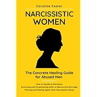 Narcissistic Women. The Concrete Healing Guide for Abused Men: How to Handle a Narcissist. Divorcing and Co-parenting After a Destructive Marriage. Thriving and Dating Again After Narcissistic Abuse. Narcissistic Women. The Concrete Healing Guide for Abused Men: How to Handle a Narcissist. Divorcing and Co-parenting After a Destructive Marriage. Thriving and Dating Again After Narcissistic Abuse. Paperback Kindle Hardcover