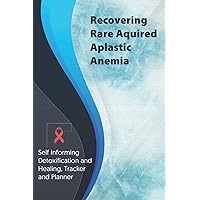 Recovering Rare Acquired Aplastic Anemia Exercise and Diet planner and tracker: Self Informing Detoxification or Healing, Exercise and Dieting Planner ... Treatment (6x9); Awareness Gifts and Presents