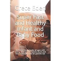 Super Fast and Healthy Infant and Baby Food: Balanced formulas for all ages with eating instructions, calorie count and how it always tastes for parents too