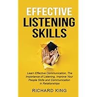 Effective Listening Skills: Learn Effective Communication, The Importance of Listening, Improve Your People Skills and Communication in Relationships