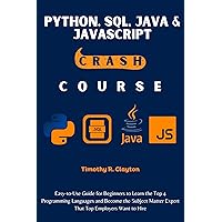 Python, Sql, Java & JavaScript Crash Course : Easy-to-Use Guide for Beginners to Learn the Top 4 Programming Languages and Become the Subject Matter Expert ... Hire (First Steps Mastery Series Book 15) Python, Sql, Java & JavaScript Crash Course : Easy-to-Use Guide for Beginners to Learn the Top 4 Programming Languages and Become the Subject Matter Expert ... Hire (First Steps Mastery Series Book 15) Kindle Paperback