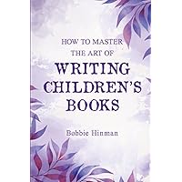 How to Master the Art of Writing Children's Books How to Master the Art of Writing Children's Books Paperback Kindle Hardcover