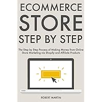 Ecommerce Store Step by Step: The Step by Step Process of Making Money from Online Store Marketing via Shopify and Affiliate Products