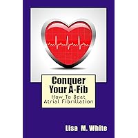 Conquer Your A-Fib: How To Beat Atrial Fibrillation Conquer Your A-Fib: How To Beat Atrial Fibrillation Paperback Kindle