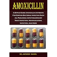 Amoxicillin: A Simple Guide Amoxicillin Antibiotic For Certain Bacterial Infection Such As, Pneumonia Infection,Urinary Tract Infection, Mononucleosis, Infection, And More