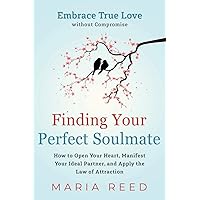 Finding Your Perfect Soulmate - Embrace True Love without Compromise: How to Open Your Heart, Manifest Your Ideal Partner, and Apply the Law of Attraction