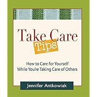 Take Care Tips: How to Take Care for Yourself While You're Taking Care of Others Take Care Tips: How to Take Care for Yourself While You're Taking Care of Others Paperback