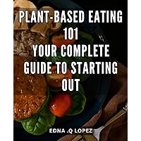 Plant-Based Eating 101: Your Complete Guide to Starting Out: Sustainable & Delicious: The Ultimate Beginner's Handbook to Plant-Based Nutrition and Lifestyle on Amazon.