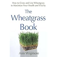 The Wheatgrass Book: How to Grow and Use Wheatgrass to Maximize Your Health and Vitality by Ann Wigmore The Wheatgrass Book: How to Grow and Use Wheatgrass to Maximize Your Health and Vitality by Ann Wigmore Paperback Kindle Mass Market Paperback