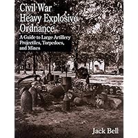 Civil War Heavy Explosive Ordnance: A Guide to Large Artillery Projectiles, Torpedoes, and Mines Civil War Heavy Explosive Ordnance: A Guide to Large Artillery Projectiles, Torpedoes, and Mines Hardcover