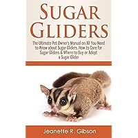 Sugar Gliders: The Ultimate Pet Owner's Manual on All You Need to Know about Sugar Gliders, How to Care for Sugar Gliders & Where to Buy or Adopt a Sugar Glider Sugar Gliders: The Ultimate Pet Owner's Manual on All You Need to Know about Sugar Gliders, How to Care for Sugar Gliders & Where to Buy or Adopt a Sugar Glider Paperback Kindle