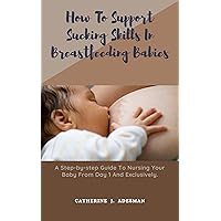 How To Support Sucking Skills In Breastfeeding Babies: A Step-by-step Guide To Nursing Your Baby From Day 1 And Exclusively. How To Support Sucking Skills In Breastfeeding Babies: A Step-by-step Guide To Nursing Your Baby From Day 1 And Exclusively. Kindle Paperback