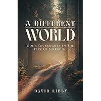 A Different World: God's Sovereignty In The Face Of Suffering A Different World: God's Sovereignty In The Face Of Suffering Paperback Kindle