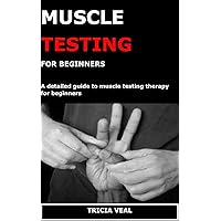MUSCLE TESTING FOR BEGINNERS: A detailed guide to muscle testing therapy for beginners MUSCLE TESTING FOR BEGINNERS: A detailed guide to muscle testing therapy for beginners Kindle Paperback