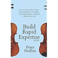 Build Rapid Expertise: How to Learn Faster, Acquire Knowledge More Thoroughly, Comprehend Deeper, and Reach a World-Class Level (3rd Ed.) (Learning how to Learn)