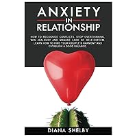 Anxiety in Relationship: How to Recognize Conflicts, Stop Overthinking, Win Jealousy and Manage Lack of Self-Esteem. Learn How to Find Your Couple’s Harmony and Establish a Good Balance.