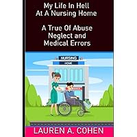 My Life In Hell At A Nursing Home A True Story Of Abuse, Neglect and Medical Errors (Nursing Home Hell) My Life In Hell At A Nursing Home A True Story Of Abuse, Neglect and Medical Errors (Nursing Home Hell) Paperback Kindle