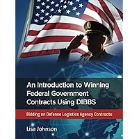 An Introduction to Winning Federal Government Contracts Using DIBBS: Bidding on Defense Logistics Agency Contracts