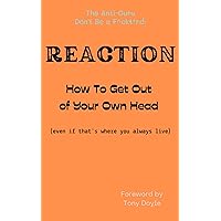 REACTION How To Get Out of Your Own Head: (even if that's where you always live) (Don't Be a F^ckt*rd Book 1) REACTION How To Get Out of Your Own Head: (even if that's where you always live) (Don't Be a F^ckt*rd Book 1) Kindle Paperback