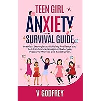 TEEN GIRL ANXIETY SURVIVAL GUIDE: Practical Strategies to Building Resilience and Self-Confidence, Navigate Challenges, Overcome Worries and Social Stress. TEEN GIRL ANXIETY SURVIVAL GUIDE: Practical Strategies to Building Resilience and Self-Confidence, Navigate Challenges, Overcome Worries and Social Stress. Paperback Kindle Hardcover