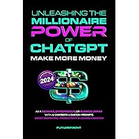 Unleashing the Millionaire Power of ChatGPT: Make More Money as a Beginner, Entrepreneur, or Business Owner with AI Chatbots & Custom Prompts - Boost ... Creation (Money Mastery in the Digital Age)