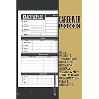Caregiver Log Book | Daily Patients Tracker and Organizer Book for Elderly Women and Men to Keep Track of Medication, Meals, and More: Makes a Great Self Care Journal Gift for Carers.