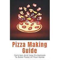 Pizza Making Guide: Delicious And Easy Guidebook To Bake Pizzas At Your Home: How Do You Make Homemade Pizza From Scratch?