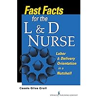 Fast Facts for the L & D Nurse: Labor & Delivery Orientation in a Nutshell Fast Facts for the L & D Nurse: Labor & Delivery Orientation in a Nutshell Paperback Kindle