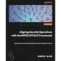 Aligning Security Operations with the MITRE ATT&CK Framework: Level up your security operations center for better security Aligning Security Operations with the MITRE ATT&CK Framework: Level up your security operations center for better security Paperback Kindle