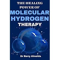 THE HEALING POWER OF MOLECULAR HYDROGEN THERAPY: The Power of Hydrogen in Modern Medicine Towards Revolutionising Your Health, One Molecule at a Time THE HEALING POWER OF MOLECULAR HYDROGEN THERAPY: The Power of Hydrogen in Modern Medicine Towards Revolutionising Your Health, One Molecule at a Time Kindle Paperback Hardcover