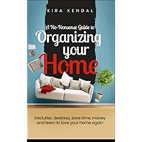 A No Nonsense Guide to Organizing Your Home: Declutter, Destress, Save Time, Money, and Learn to Love Your Home Again (Organizing, Decluttering and Cleaning)