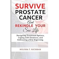 SURVIVE PROSTATE CANCER & REKINDLE YOUR SEX LIFE: An Ultimate Guide to Rekindling Passion and Intimacy After a Prostate Cancer Diagnosis and Treatment. (CANCER SURVIVAL GUIDE)