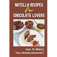 Nutella Recipes For Chocolate Lovers: How To Make Your Nutella Desserts
