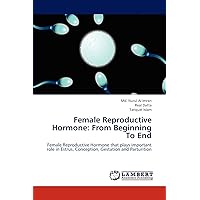 Female Reproductive Hormone: From Beginning To End: Female Reproductive Hormone that plays important role in Estrus, Conception, Gestation and Parturition Female Reproductive Hormone: From Beginning To End: Female Reproductive Hormone that plays important role in Estrus, Conception, Gestation and Parturition Paperback